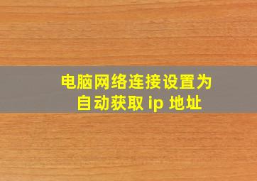 电脑网络连接设置为自动获取 ip 地址